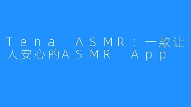 Tena ASMR：一款让人安心的ASMR App